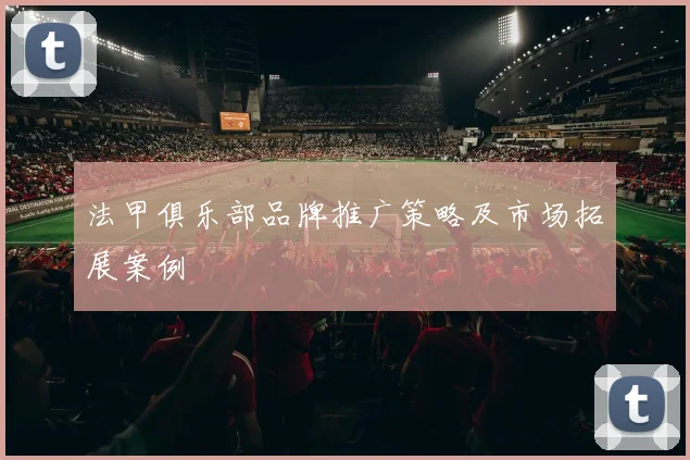 法甲俱乐部品牌推广策略及市场拓展案例