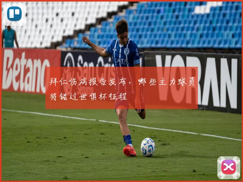拜仁伤病报告发布，哪些主力球员将错过世俱杯征程