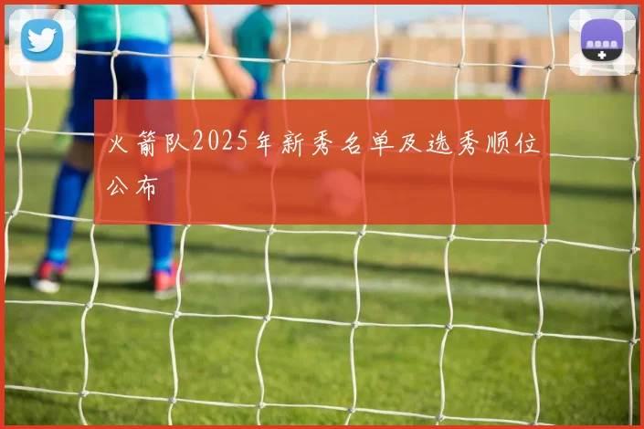 火箭队2025年新秀名单及选秀顺位公布
