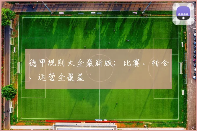 德甲规则大全最新版：比赛、转会、运营全覆盖