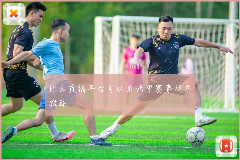 什么直播平台可以看西甲赛事详尽推荐
