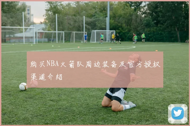 购买NBA火箭队周边装备及官方授权渠道介绍