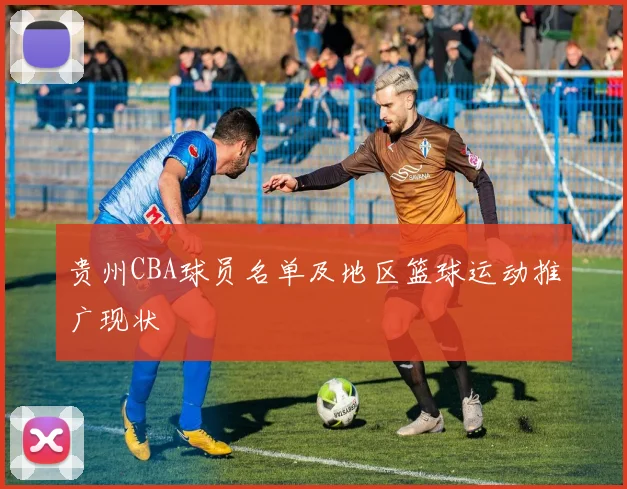 贵州CBA球员名单及地区篮球运动推广现状