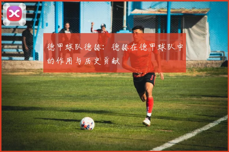 德甲球队德赫：德赫在德甲球队中的作用与历史贡献