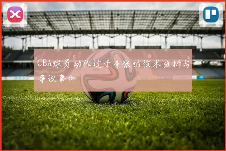CBA球员动作过于夸张的技术分析与争议事件