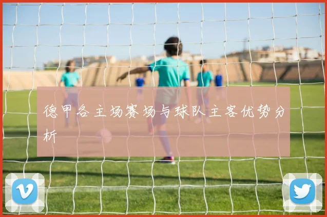 德甲各主场赛场与球队主客优势分析