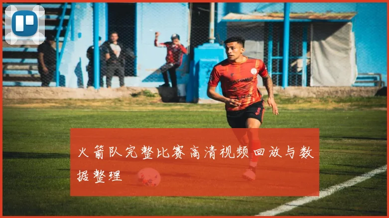 火箭队完整比赛高清视频回放与数据整理