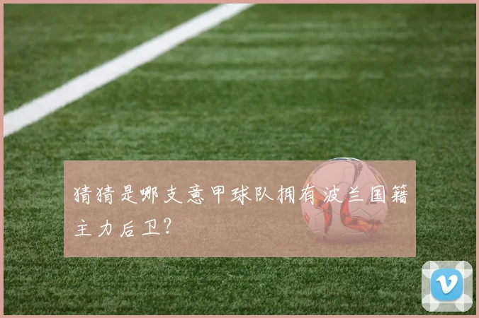 猜猜是哪支意甲球队拥有波兰国籍主力后卫？