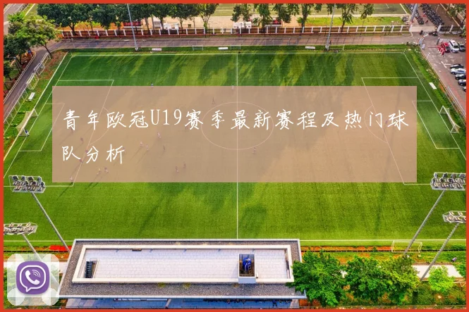 青年欧冠U19赛季最新赛程及热门球队分析