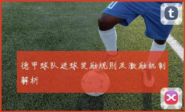 德甲球队进球奖励规则及激励机制解析