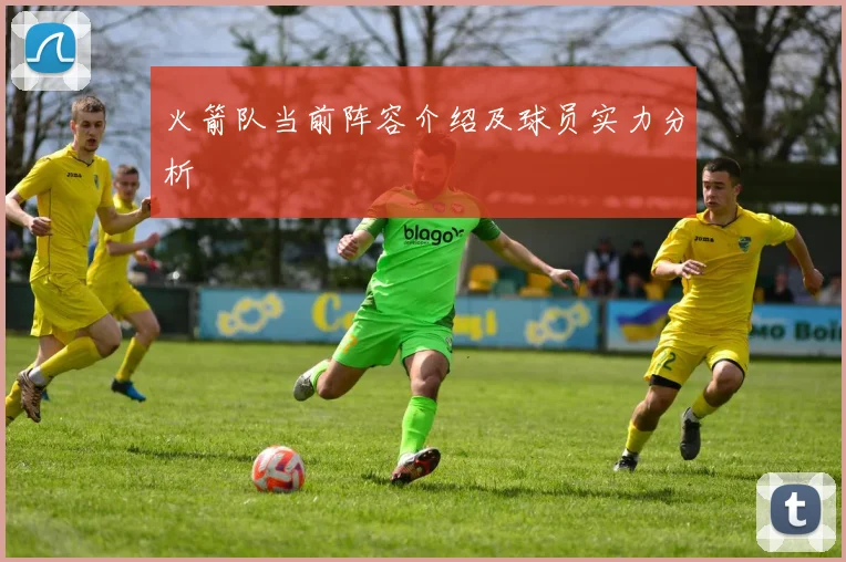 火箭队当前阵容介绍及球员实力分析