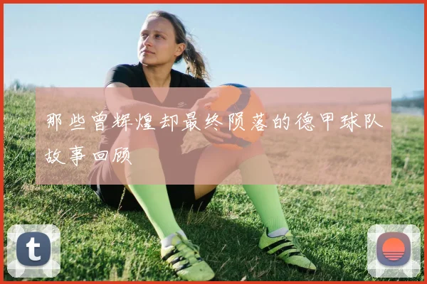 那些曾辉煌却最终陨落的德甲球队故事回顾