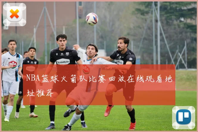 NBA篮球火箭队比赛回放在线观看地址推荐